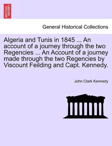 bokomslag Algeria and Tunis in 1845 ... An account of a journey through the two Regencies ... An Account of a journey made through the two Regencies by Viscount Feilding and Capt. Kennedy.