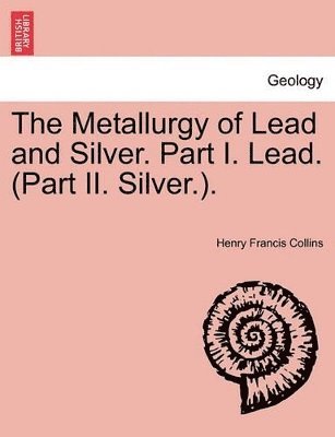 bokomslag The Metallurgy of Lead and Silver. Part I. Lead. (Part II. Silver.).