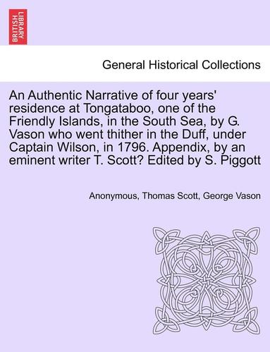 bokomslag An Authentic Narrative of Four Years' Residence at Tongataboo, One of the Friendly Islands, in the South Sea, by G. Vason Who Went Thither in the Duff, Under Captain Wilson, in 1796. Appendix, by an