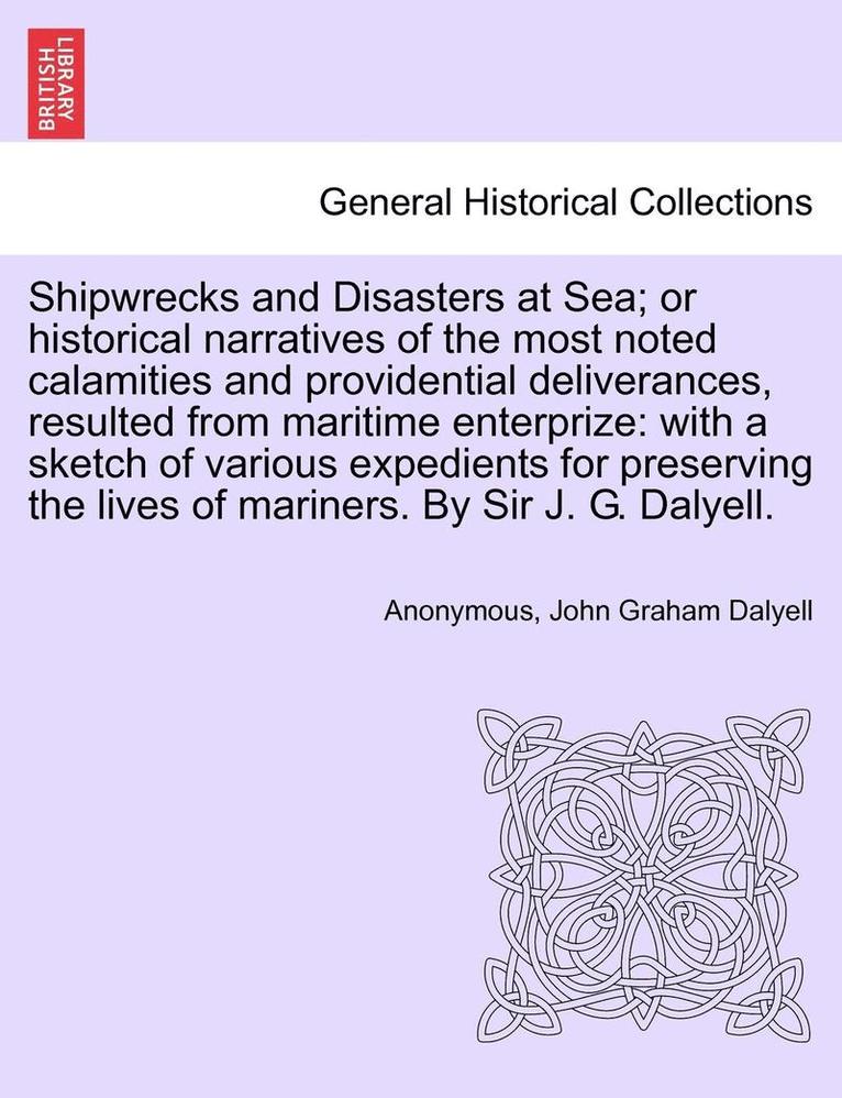 Shipwrecks and Disasters at Sea; or Historical Narratives of the Most Noted Calamities and Providential Deliverances, Resulted from Maritime the Lives of Mariners, Volume III 1