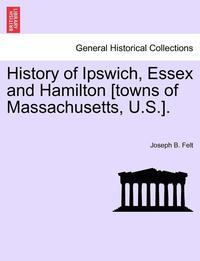 bokomslag History of Ipswich, Essex and Hamilton [Towns of Massachusetts, U.S.].