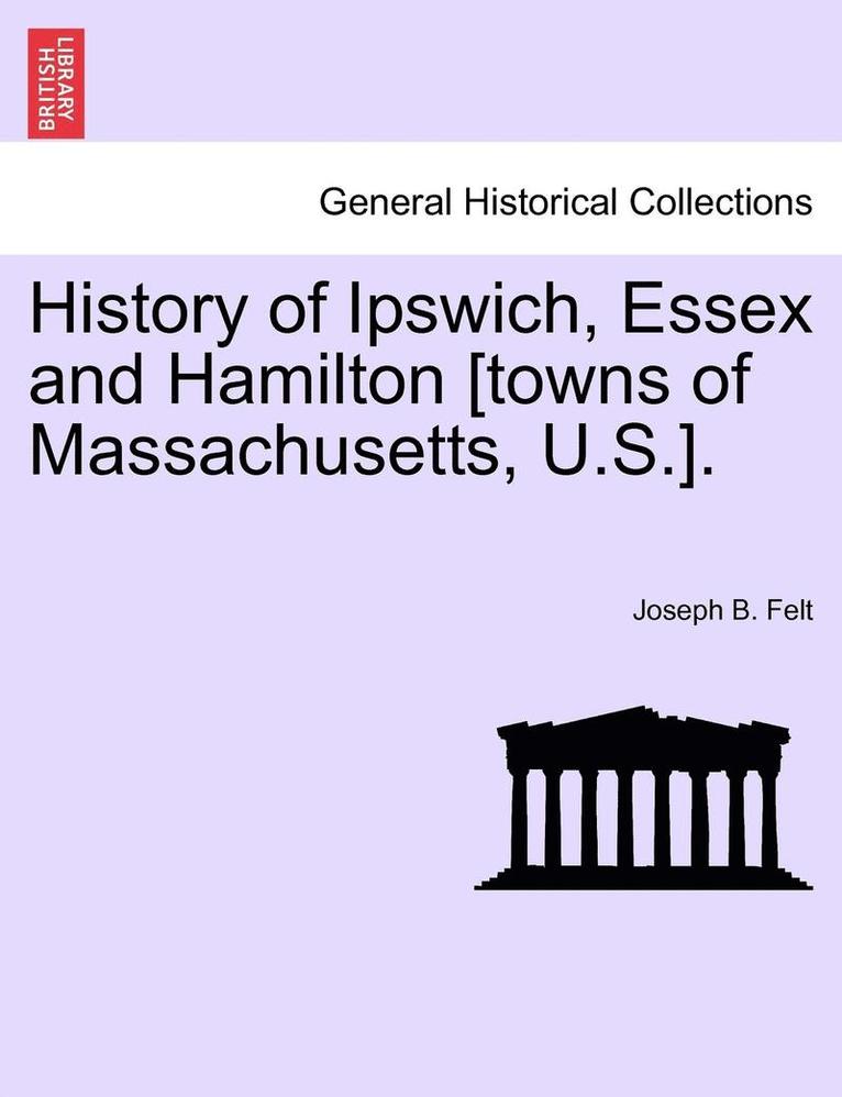 History of Ipswich, Essex and Hamilton [Towns of Massachusetts, U.S.]. 1