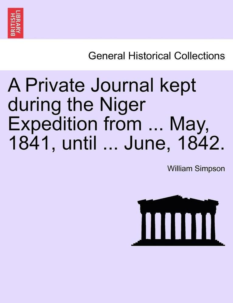 A Private Journal Kept During the Niger Expedition from ... May, 1841, Until ... June, 1842. 1