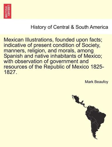 bokomslag Mexican Illustrations, Founded Upon Facts; Indicative of Present Condition of Society, Manners, Religion, and Morals, Among Spanish and Native Inhabitants of Mexico; With Observation of Government ...