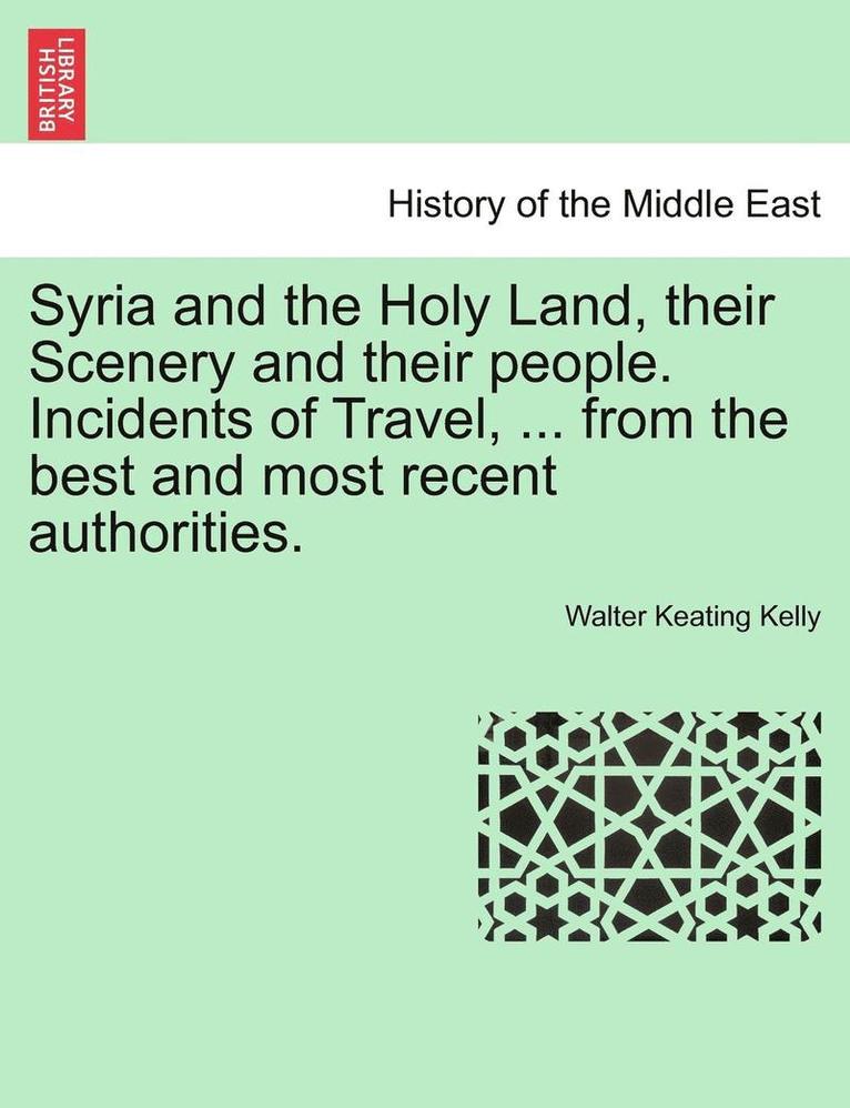 Syria and the Holy Land, Their Scenery and Their People. Incidents of Travel, ... from the Best and Most Recent Authorities.