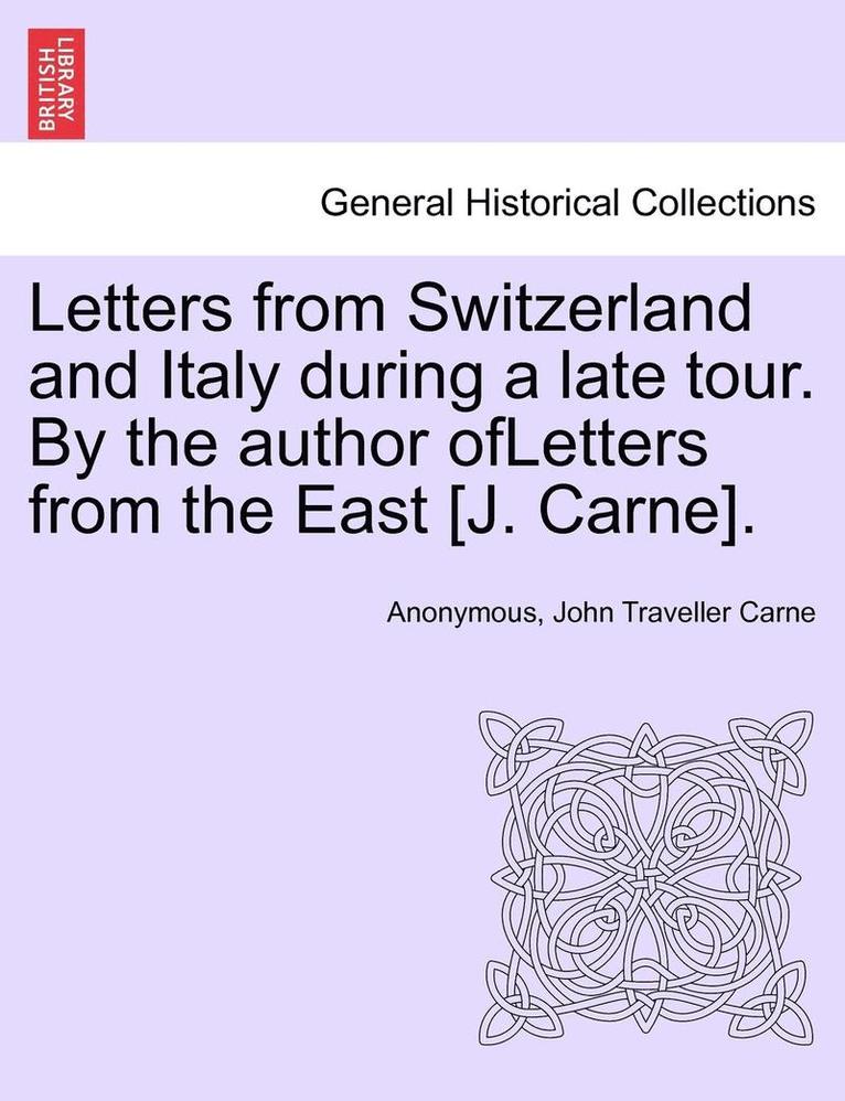 Letters from Switzerland and Italy During a Late Tour. by the Author Ofletters from the East [J. Carne]. 1