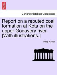 bokomslag Report on a Reputed Coal Formation at Kota on the Upper Godavery River. [With Illustrations.]