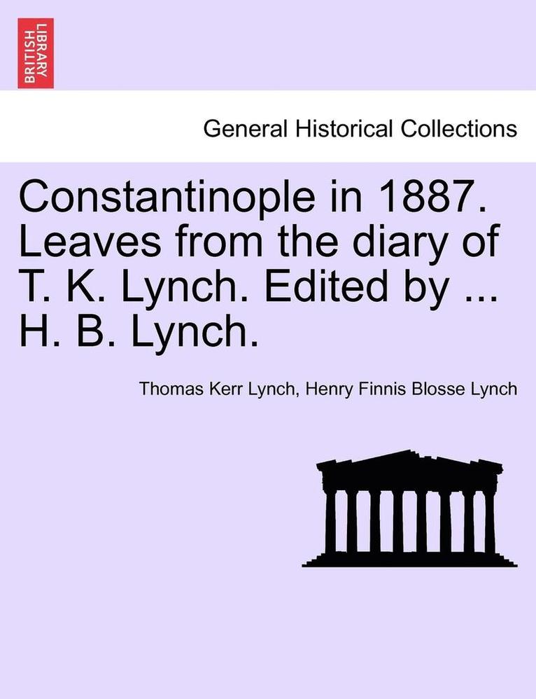 Constantinople in 1887. Leaves from the Diary of T. K. Lynch. Edited by ... H. B. Lynch. 1