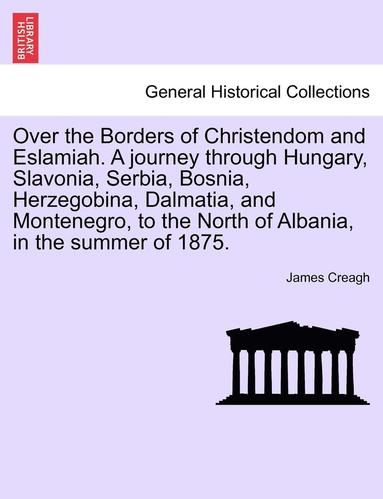 bokomslag Over the Borders of Christendom and Eslamiah. a Journey Through Hungary, Slavonia, Serbia, Bosnia, Herzegobina, Dalmatia, and Montenegro, to the North of Albania, in the Summer of 1875.