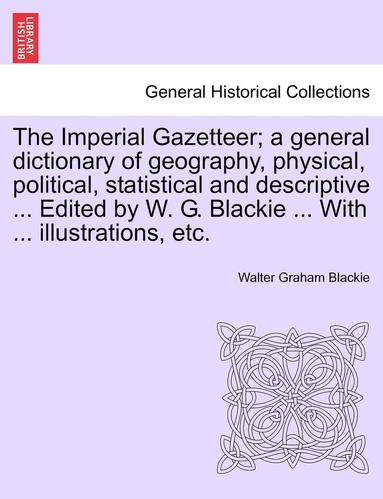 bokomslag The Imperial Gazetteer; A General Dictionary of Geography, Physical, Political, Statistical and Descriptive ... Edited by W. G. Blackie ... with ... Illustrations, Etc.