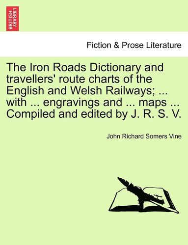 bokomslag The Iron Roads Dictionary and Travellers' Route Charts of the English and Welsh Railways; ... with ... Engravings and ... Maps ... Compiled and Edited by J. R. S. V.