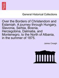 bokomslag Over the Borders of Christendom and Eslamiah. a Journey Through Hungary, Slavonia, Serbia, Bosnia, Herzegobina, Dalmatia, and Montenegro, to the North of Albania, in the Summer of 1875. Vol. II