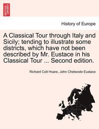 bokomslag A Classical Tour Through Italy and Sicily; Tending to Illustrate Some Districts, Which Have Not Been Described by Mr. Eustace in His Classical Tour ... Second Edition.