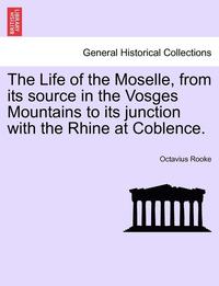 bokomslag The Life of the Moselle, from Its Source in the Vosges Mountains to Its Junction with the Rhine at Coblence.