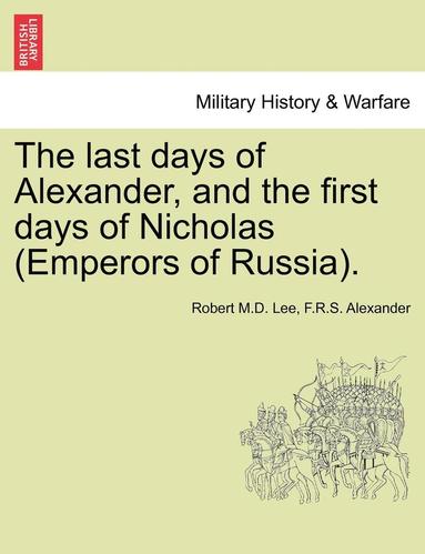 bokomslag The Last Days of Alexander, and the First Days of Nicholas (Emperors of Russia).