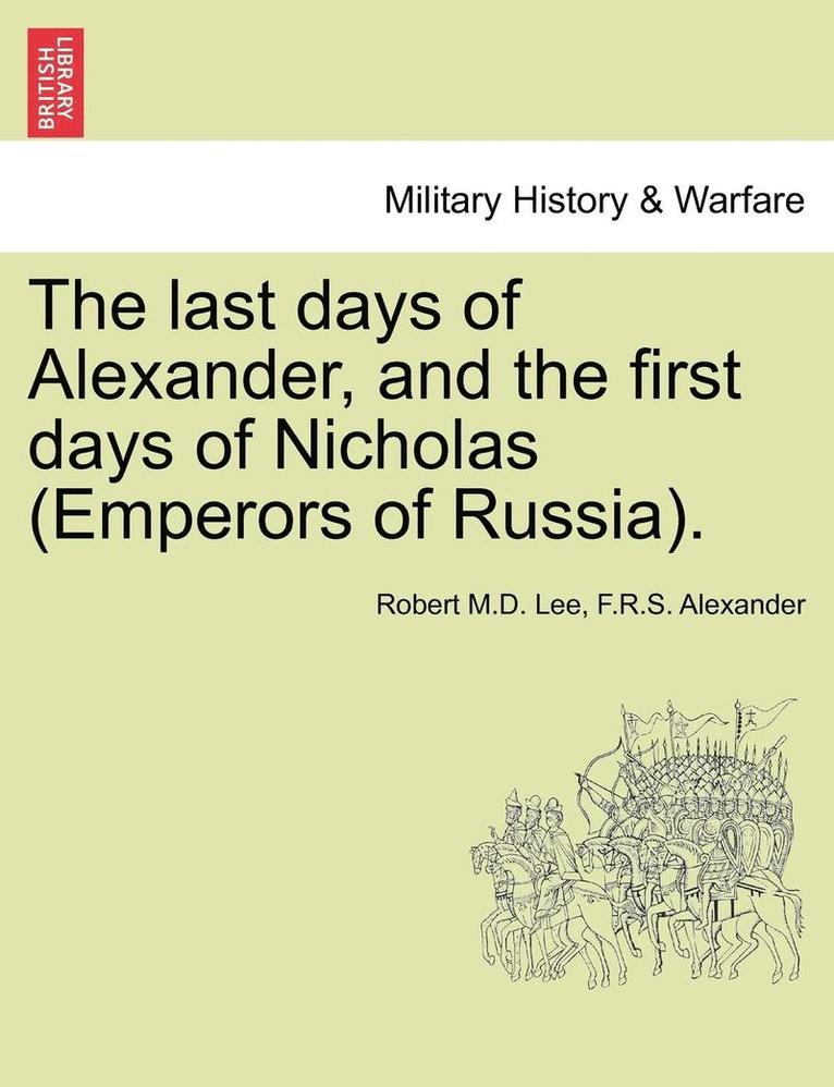 The Last Days of Alexander, and the First Days of Nicholas (Emperors of Russia). 1