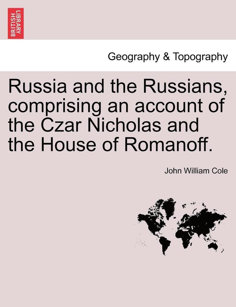 Russia and the Russians, Comprising an Account of the Czar Nicholas and the House of Romanoff. 1