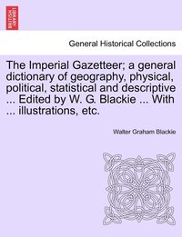 bokomslag The Imperial Gazetteer; a general dictionary of geography, physical, political, statistical and descriptive ... Edited by W. G. Blackie ... With ... illustrations, etc.