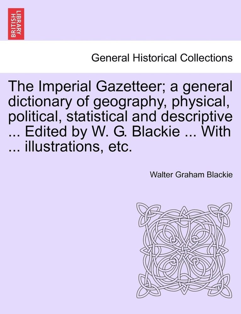 Imperial Gazetteer; a general dictionary of geography, physical, political, statistical and descriptive ... Edited by W. G. Blackie ... With ... illustrations, etc.