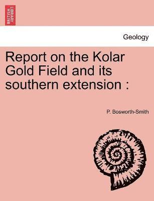 P Bosworth-Smith, P. Bosworth-Smith - Report on the Kolar Gold Field and its southern extension, Häftad