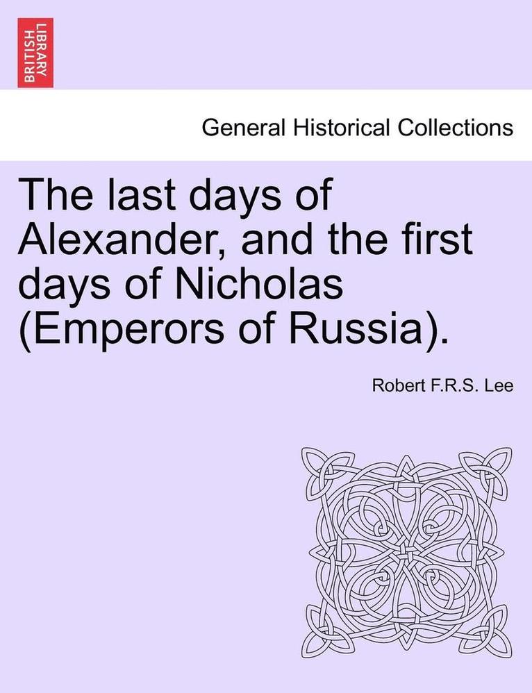 The Last Days of Alexander, and the First Days of Nicholas (Emperors of Russia). 1