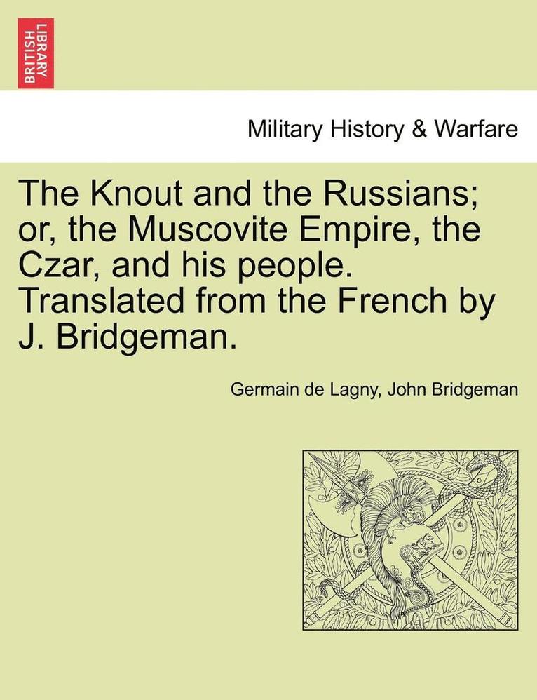 The Knout and the Russians; Or, the Muscovite Empire, the Czar, and His People. Translated from the French by J. Bridgeman. 1