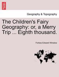 bokomslag The Children's Fairy Geography: Or, a Merry Trip ... Eighth Thousand.