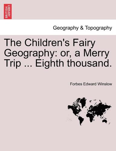bokomslag The Children's Fairy Geography: Or, a Merry Trip ... Eighth Thousand.