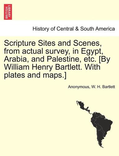 Anonymous, W. H. Bartlett - Scripture Sites and Scenes, from Actual Survey, in Egypt, Arabia, and Palestine, Etc. [By William Henry Bartlett. with Plates and Maps.], Häftad