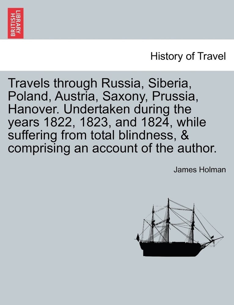James Holman - Travels through Russia, Siberia, Poland, Austria, Saxony, Prussia, Hanover. Undertaken during the years 1822, 1823, and 1824, while suffering from total blindness, & comprising an account of the author., Häftad