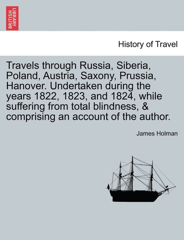 Travels through Russia, Siberia, Poland, Austria, Saxony, Prussia, Hanover. Undertaken during the years 1822, 1823, and 1824, while suffering from total blindness, & comprising an account of the 1