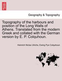 bokomslag Topography of the Harbours and Position of the Long Walls of Athens. Translated from the Modern Greek and Collated with the German Version by E. P. Colquhoun.