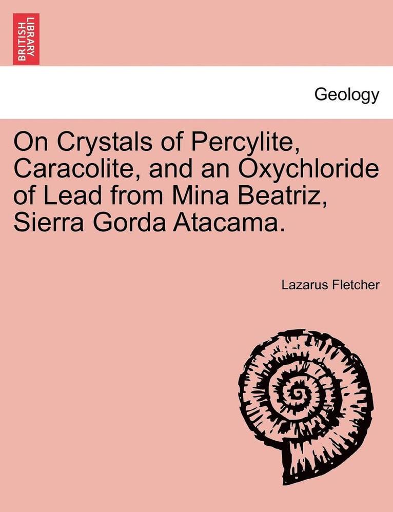 On Crystals of Percylite, Caracolite, and an Oxychloride of Lead from Mina Beatriz, Sierra Gorda Atacama. 1