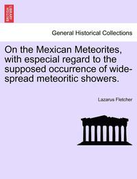 bokomslag On the Mexican Meteorites, with Especial Regard to the Supposed Occurrence of Wide-Spread Meteoritic Showers.