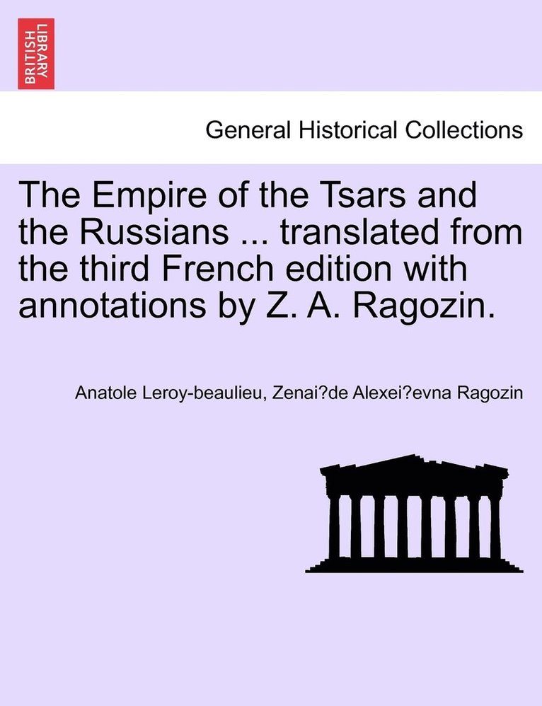 Empire of the Tsars and the Russians ... translated from the third French edition with annotations by Z. A. Ragozin.