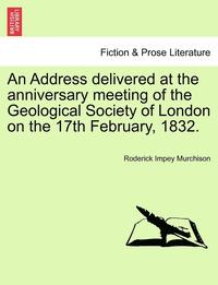bokomslag An Address Delivered at the Anniversary Meeting of the Geological Society of London on the 17th February, 1832.