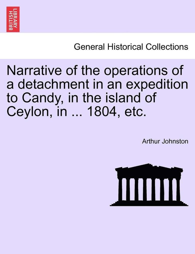 Narrative of the Operations of a Detachment in an Expedition to Candy, in the Island of Ceylon, in ... 1804, Etc. 1