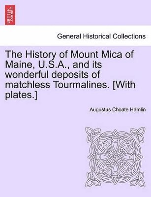 Augustus Choate Hamlin - History of Mount Mica of Maine, U.S.A., and Its Wonderful Deposits of Matchless Tourmalines. [With Plates.], Häftad