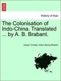 bokomslag The Colonisation of Indo-China. Translated ... by A. B. Brabant.