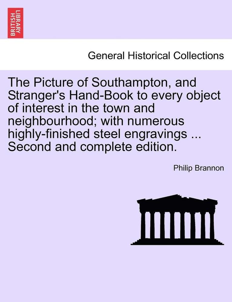 The Picture of Southampton, and Stranger's Hand-Book to Every Object of Interest in the Town and Neighbourhood; With Numerous Highly-Finished Steel Engravings ... Second and Complete Edition. 1