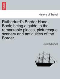 bokomslag Rutherfurd's Border Hand-Book; Being a Guide to the Remarkable Places, Picturesque Scenery and Antiquities of the Border.