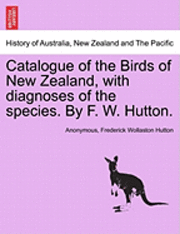 Catalogue of the Birds of New Zealand, with Diagnoses of the Species. by F. W. Hutton. 1