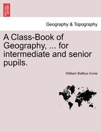 bokomslag A Class-Book of Geography, ... for Intermediate and Senior Pupils.