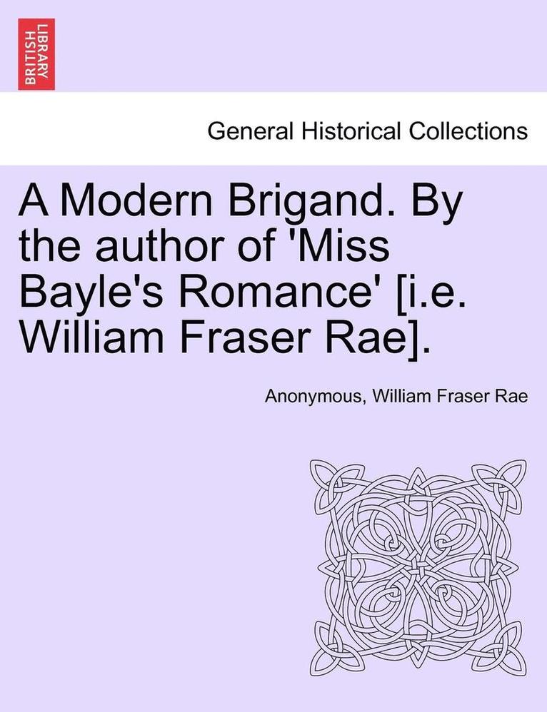A Modern Brigand. by the Author of 'Miss Bayle's Romance' [I.E. William Fraser Rae]. 1