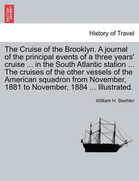 bokomslag The Cruise of the Brooklyn. a Journal of the Principal Events of a Three Years' Cruise ... in the South Atlantic Station ... the Cruises of the Other Vessels of the American Squadron from November,