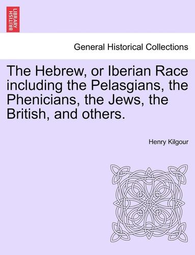 bokomslag The Hebrew, or Iberian Race Including the Pelasgians, the Phenicians, the Jews, the British, and Others.