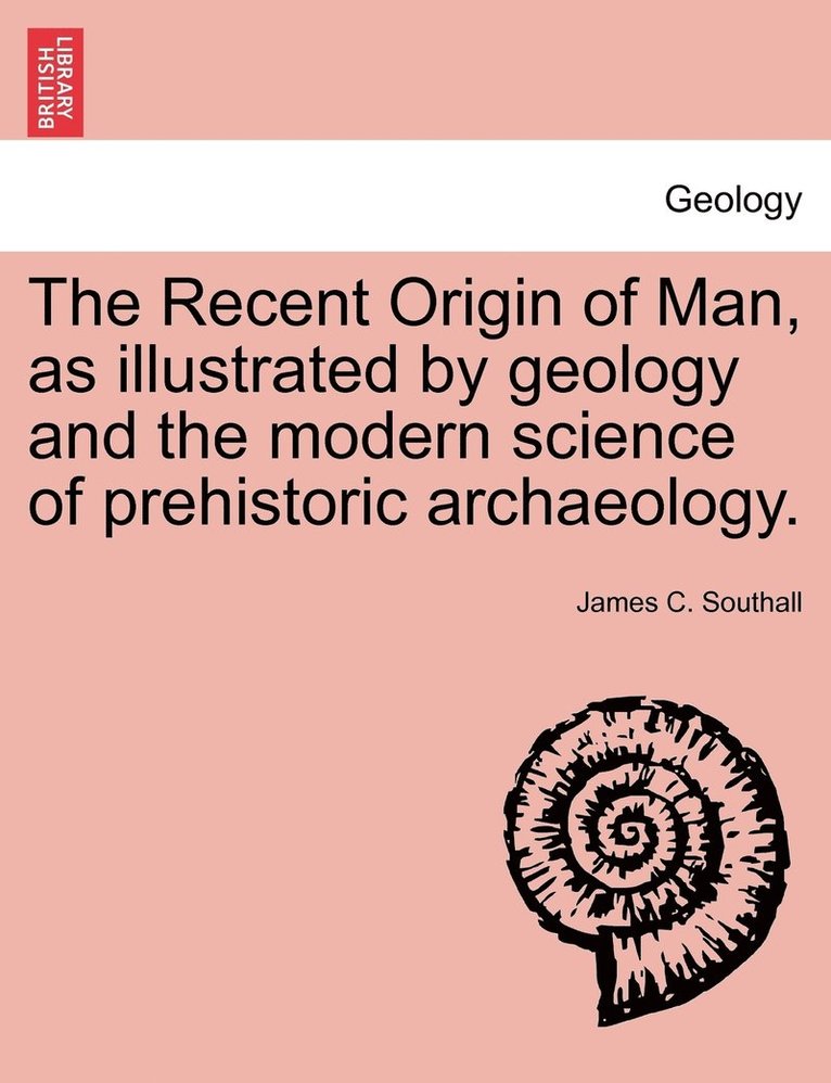 The Recent Origin of Man, as illustrated by geology and the modern science of prehistoric archaeology. 1