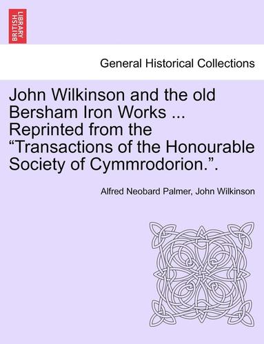bokomslag John Wilkinson and the Old Bersham Iron Works ... Reprinted from the Transactions of the Honourable Society of Cymmrodorion..