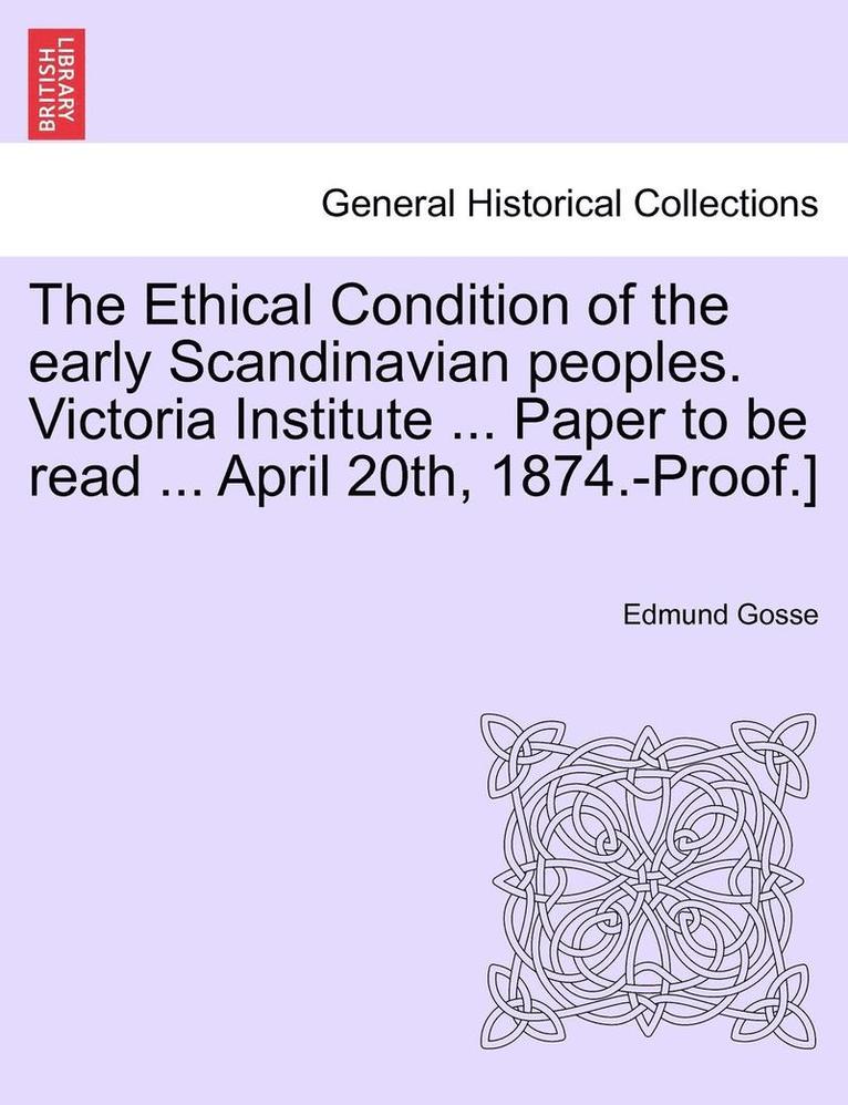 Edmund Gosse - Ethical Condition of the Early Scandinavian Peoples. Victoria Institute ... Paper to Be Read ... April 20th, 1874.-Proof.], Häftad
