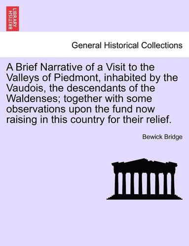 bokomslag A Brief Narrative of a Visit to the Valleys of Piedmont, Inhabited by the Vaudois, the Descendants of the Waldenses; Together with Some Observations Upon the Fund Now Raising in This Country for